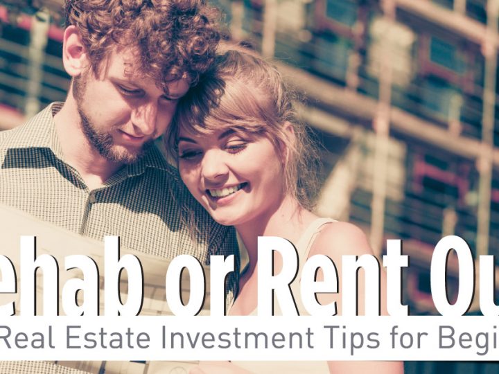 Rehab or Rent? Real Estate Investment Tips for Beginners