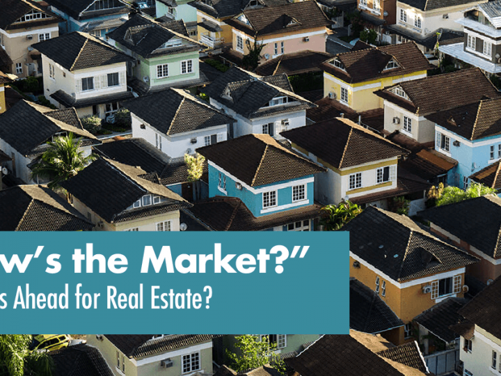 How’s the Market?”  What’s Ahead for Real Estate