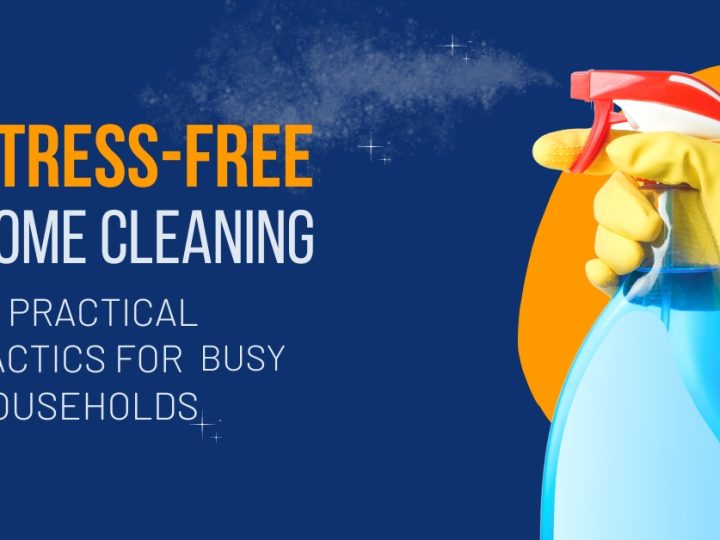 Stress-Free Home Cleaning: 27 Practical Tactics for Busy Households