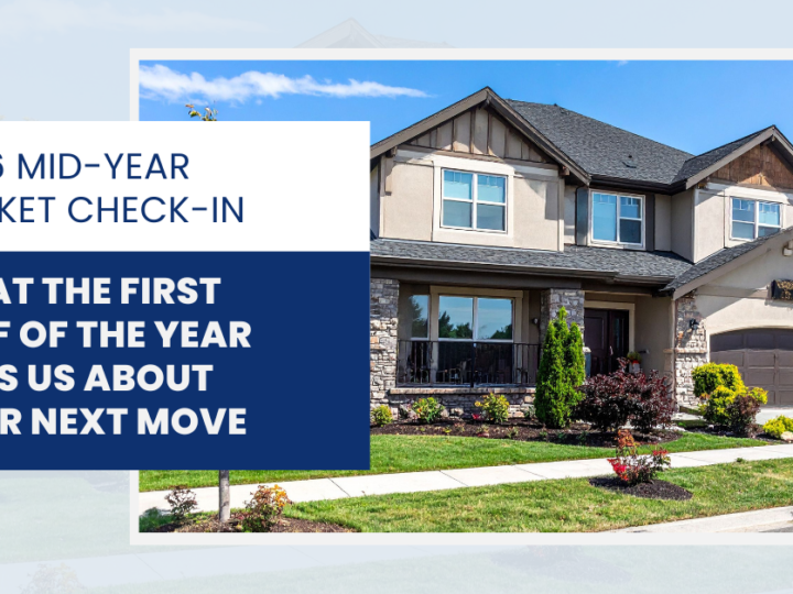 2026 Mid-Year Market Check-In: What the First Half of the Year Tells Us About Your Next Move
