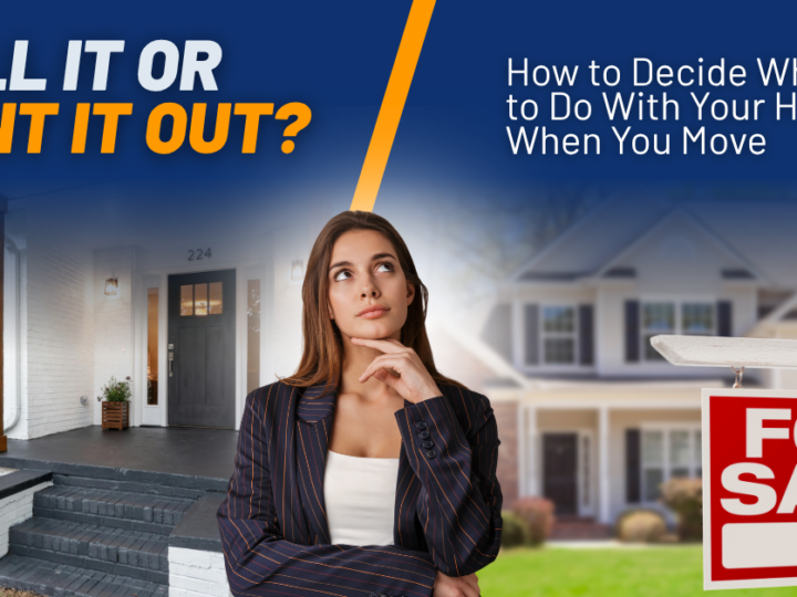 Sell It or Rent It Out? How to Decide What to Do With Your Home When You Move